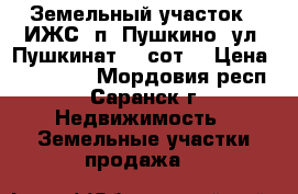 Земельный участок ( ИЖС) п. Пушкино, ул. Пушкинат 15 сот. › Цена ­ 750 000 - Мордовия респ., Саранск г. Недвижимость » Земельные участки продажа   